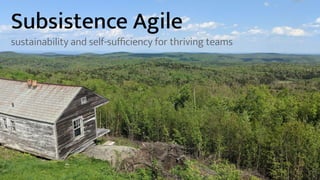 Subsistence Agile
sustainability and self-suﬃciency for thriving teams
 