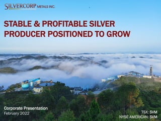 1
STABLE & PROFITABLE SILVER
PRODUCER POSITIONED TO GROW
Corporate Presentation
February 2022 TSX: SVM
NYSE AMERICAN: SVM
 