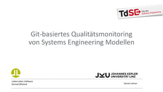 LieberLieber Software
Konrad Wieland Daniel Lehner
Git-basiertes Qualitätsmonitoring
von Systems Engineering Modellen
 