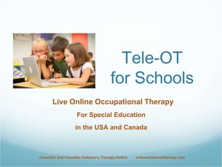 Tele-OT
for Schools
Live Online Occupational Therapy
For Special Education
in the USA and Canada
Canadian and Corvallis Children’s Therapy Online onlinechildrenstherapy.com
 