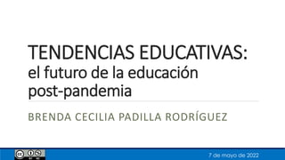 TENDENCIAS EDUCATIVAS:
el futuro de la educación
post-pandemia
BRENDA CECILIA PADILLA RODRÍGUEZ
7 de mayo de 2022
 