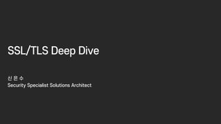 SSL/TLS Deep Dive
신 은 수
Security Specialist Solutions Architect
 