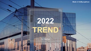 2022
TREND
Made in KoMyungHwan
For Startup
 