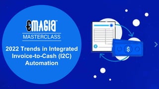 2022 Trends in Integrated
Invoice-to-Cash (I2C)
Automation
 
