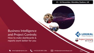 15 - 16 November, Wembley Stadium, UK
2022
Business Intelligence
and Project Controls:
How to make dashboards &
reports work better for you
www.logikalprojects.com +44 (0) 203 883 1386​ info@projectcontrolexpo.com​
 