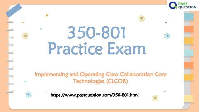 350-801
Practice Exam
Implementing and Operating Cisco Collaboration Core
Technologies (CLCOR)
https://www.passquestion.com/350-801.html
 