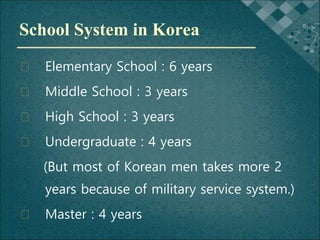School System in Korea
� Elementary School : 6 years
� Middle School : 3 years
� High School : 3 years
� Undergraduate : 4...