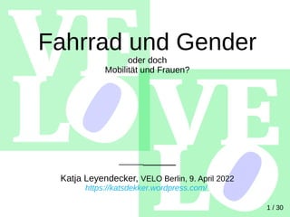 Fahrrad und Gender
oder doch
Mobilität und Frauen?
__________
Katja Leyendecker, VELO Berlin, 9. April 2022
https://katsdekker.wordpress.com/
1 / 30
 