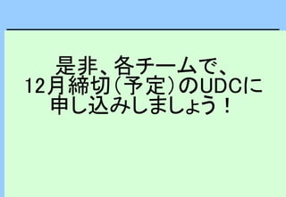 是非、各チームで、
12月締切（予定）のUDCに
申し込みしましょう！
 
