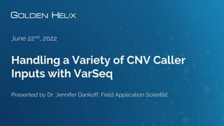 Handling a Variety of CNV Caller
Inputs with VarSeq
June 22nd, 2022
Presented by Dr. Jennifer Dankoff, Field Application Scientist
 