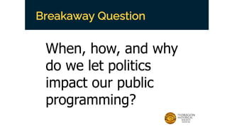 Breakaway Question
When, how, and why
do we let politics
impact our public
programming?
 