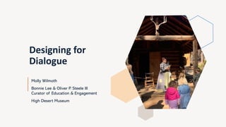 Designing for
Dialogue
Molly Wilmoth
Bonnie Lee & Oliver P. Steele III
Curator of Education & Engagement
High Desert Museum
 