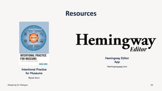 Resources
Intentional Practice
for Museums
Randi Korn
Hemingway Editor
App
Hemingwayapp.com
Designing for Dialogue 20
 