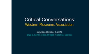 Critical Conversations
Western Museums Association
Saturday, October 8, 2022
Eliza E. Canty-Jones, Oregon Historical Society
 