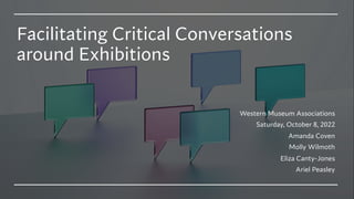 Facilitating Critical Conversations
around Exhibitions
Western Museum Associations
Saturday, October 8, 2022
Amanda Coven
Molly Wilmoth
Eliza Canty-Jones
Ariel Peasley
 