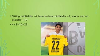 • Sitting midfielder -4, box-to-box midfielder -8, scorer and an
assister – 10
• 4+8+10=22
 