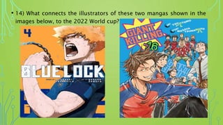 • 14) What connects the illustrators of these two mangas shown in the
images below, to the 2022 World cup?
 