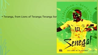 • Teranga, from Lions of Teranga/Teranga lions
 