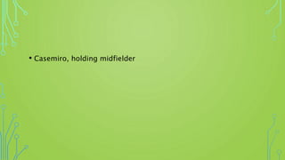 • Casemiro, holding midfielder
 
