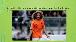 • 28) After which world cup winning player, was this Dutch player
named?
 
