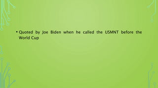 • Quoted by Joe Biden when he called the USMNT before the
World Cup
 