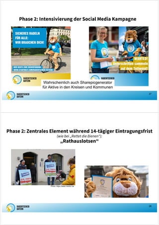 27
Phase 2: Intensivierung der Social Media Kampagne
Wahrscheinlich auch Sharepicgenerator
für Aktive in den Kreisen und Kommunen
28
Phase 2: Zentrales Element während 14-tägiger Eintragungsfrist
(wie bei „Rettet die Bienen“):
„Rathauslotsen“
Photo: https://www.merkur.de
 
