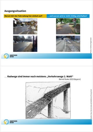 Ausgangssituation
Warum hört der Fahrradweg hier einfach auf? … und warum wird er nicht richtig unterhalten?
Photos:
Andreas
Kagermeier
… Radwege sind immer noch meistens „Verkehrswege 2. Wahl“
Bernd Sluka (VCD Bayern)
Quelle:
http://bernd.sluka.de/Radfahren/Prinzip.html
 