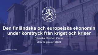 Finlands Bank
Den finländska och europeiska ekonomin
under korstryck från kriget och kriser
Svenska Klubben i Vasa
den 17 januari 2023
Chefdirektör Olli Rehn
 