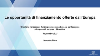Le opportunità di finanziamento offerte dall’Europa
Orientarsi nei cascade funding europei: una bussola per l'accesso
alle open call europee - #4 webinar
19 gennaio 2023
Leonardo Pinna
 