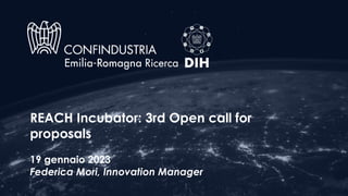 REACH Incubator: 3rd Open call for
proposals
19 gennaio 2023
Federica Mori, Innovation Manager
 