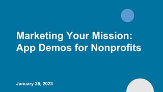 Marketing Your Mission:
App Demos for Nonprofits
January 25, 2023
 