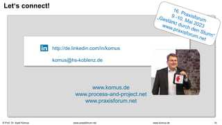 © Prof. Dr. Ayelt Komus 14
www.komus.de
www.praxisforum.net
Let‘s connect!
http://de.linkedin.com/in/komus
komus@hs-koblenz.de
www.komus.de
www.process-and-project.net
www.praxisforum.net
 