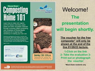 The
presentation
will begin shortly.
Welcome!
The voucher for the free
composter* will only be
shown at the end of the
live 01/28/23 lecture.
1-Click on the link
2- Take the evaluation 3-
Print out or photograph
the voucher
*Miami-Dade residents only
 