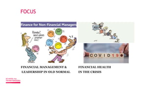 FOCUS
FINANCIAL MANAGEMENT &
LEADERSHIP IN OLD NORMAL
FINANCIAL HEALTH
IN THE CRISIS
 