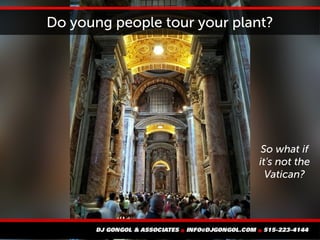 Do young people tour your plant?
So what if
it's not the
Vatican?
 