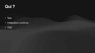 Qui ?
• Test
• Intégration continue
• TDD
 