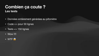 Combien ça coute ?
Les tests
• Données entièrement générées au pifomètre
• Code => pour 50 lignes
• Tests => 150 lignes
• Wow !!!!
• WTF 😱
 