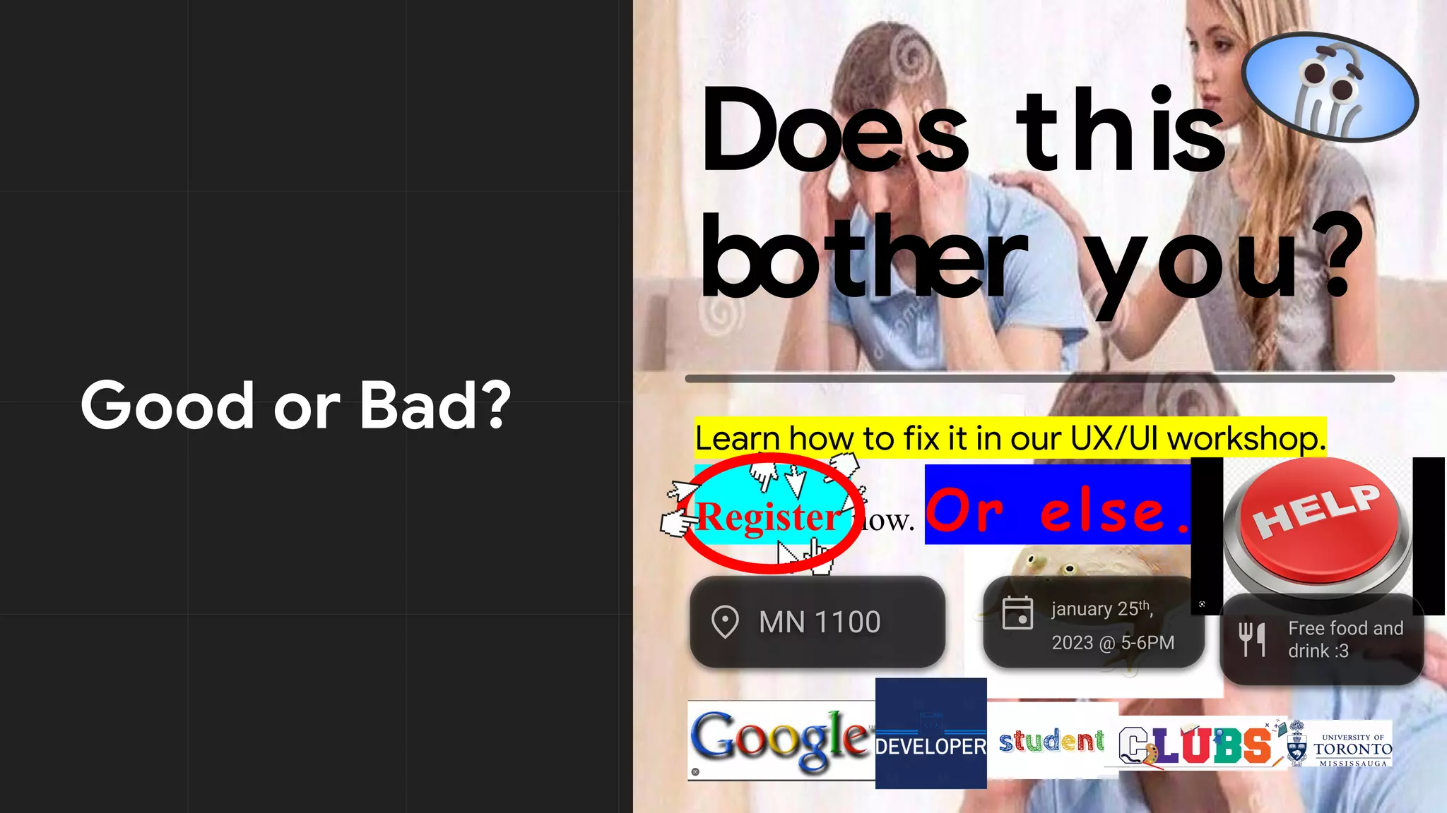 Good or Bad?
Does this
bother you?
Does this
bother you?
Learn how to fix it in our UX/UI workshop.
Register now. Or else.
 