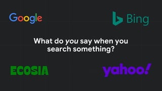 What do you say when you
search something?
 