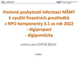 Povinné poskytnutí informací MŠMT
k využití finančních prostředků
z NPO komponenty 3.1 za rok 2022
- digipropast
- digipomůcky
určeno pro STÁTNÍ ŠKOLY
01/2023
 