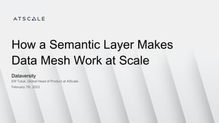 How a Semantic Layer Makes
Data Mesh Work at Scale
Dataversity
Elif Tutuk, Global Head of Product at AtScale
February 7th, 2023
 