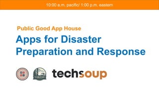Apps for Disaster
Preparation and Response
February 22, 2023
10:00 a.m. pacific/ 1:00 p.m. eastern
Public Good App House
 