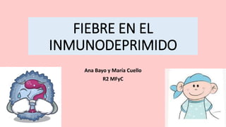 FIEBRE EN EL
INMUNODEPRIMIDO
Ana Bayo y María Cuello
R2 MFyC
 