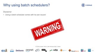 Why using batch schedulers?
Disclaimer
• Using a batch scheduler comes with its own issues!
19
C-SCALE tutorial: Slurm | 24th February 2023 | Online
 