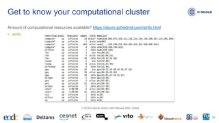 Amount of computational resources available? https://slurm.schedmd.com/sinfo.html
• sinfo
Get to know your computational cluster
26
C-SCALE tutorial: Slurm | 24th February 2023 | Online
 