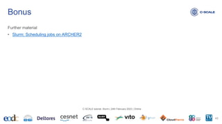 Further material
• Slurm: Scheduling jobs on ARCHER2
Bonus
43
C-SCALE tutorial: Slurm | 24th February 2023 | Online
 