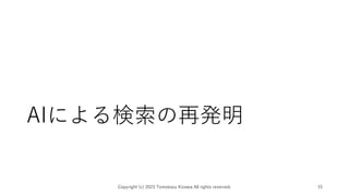 AIによる検索の再発明
Copyright (c) 2023 Tomokazu Kizawa All rights reserved. 15
 