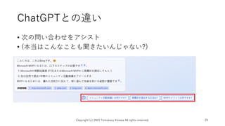 ChatGPTとの違い
• 次の問い合わせをアシスト
• (本当はこんなことも聞きたいんじゃない?)
Copyright (c) 2023 Tomokazu Kizawa All rights reserved. 29
 