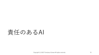 責任のあるAI
Copyright (c) 2023 Tomokazu Kizawa All rights reserved. 31
 