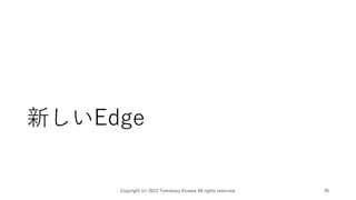 新しいEdge
Copyright (c) 2023 Tomokazu Kizawa All rights reserved. 36
 